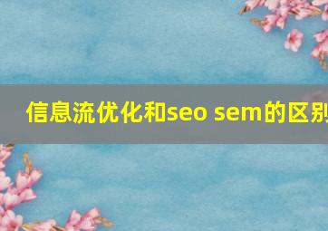 信息流优化和seo sem的区别